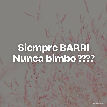 Siempre BARRI Nunca bimbo ????