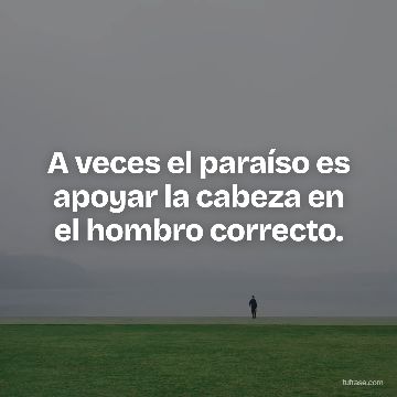 A veces el paraíso es apoyar la cabeza en el hombro correcto.