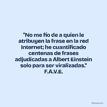 "No me fío de a quien le atribuyen la frase en la red Internet; he cuantificado centenas de frases adjudicadas a Albert Einstein solo para ser viralizadas." F.A.V.E.
