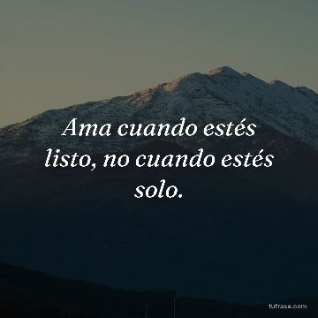 Ama cuando estés listo, no cuando estés solo.