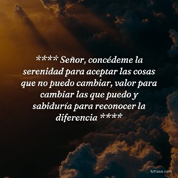 ​**** Señor, concédeme la serenidad para aceptar las cosas que no puedo cambiar, valor para cambiar las que puedo y sabiduría para reconocer la diferencia ****