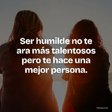 Ser humilde no te ara más talentosos pero te hace una mejor persona.
