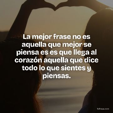 La mejor frase no es aquella que mejor se piensa es es que llega al corazón aquella que dice todo lo que sientes y piensas.