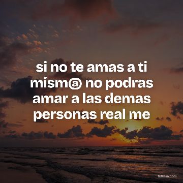 si no te amas a ti mism@ no podras amar a las demas personas real me