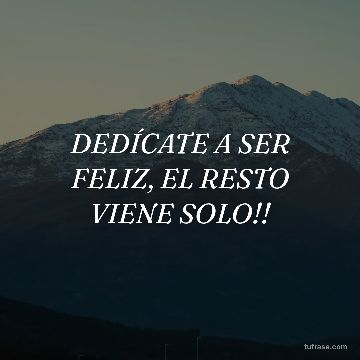 DEDÍCATE A SER FELIZ, EL RESTO VIENE SOLO!!
