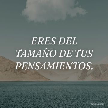 ERES DEL TAMAÑO DE TUS PENSAMIENTOS.