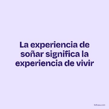La experiencia de soñar significa la experiencia de vivir
