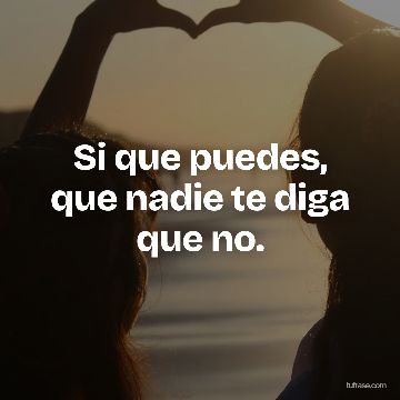Si que puedes, que nadie te diga que no.