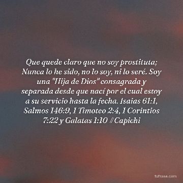 Que quede claro que no soy prostituta; Nunca lo he sido, no lo soy, ni lo seré. Soy una "Hija de Dios" consagrada y separada desde que nací por el cual estoy a su servicio hasta la fecha. Isaias 61:1, Salmos 146:9, 1 Timoteo 2:4, 1 Corintios 7:22 y Galatas 1:10 #Capichi