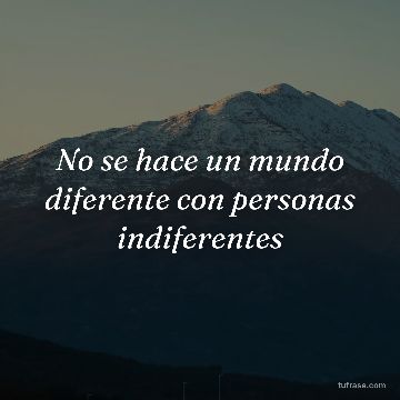 No se hace un mundo diferente con personas indiferentes