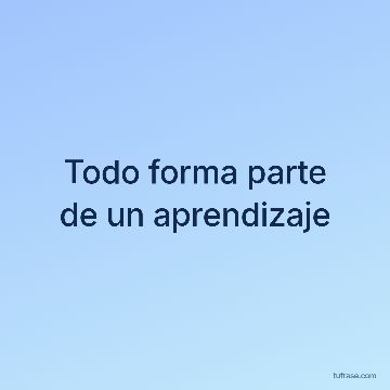 Todo forma parte de un aprendizaje