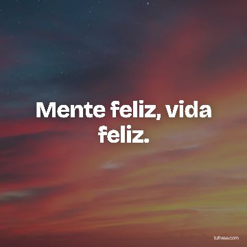 Mente feliz, vida feliz.