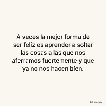 A veces la mejor forma de ser feliz es aprender a soltar las cosas a las que nos aferramos fuertemente y que ya no nos hacen bien.