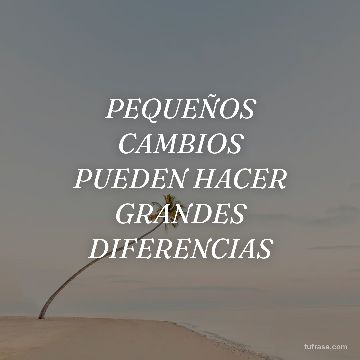 PEQUEÑOS
CAMBIOS
PUEDEN HACER
GRANDES
DIFERENCIAS