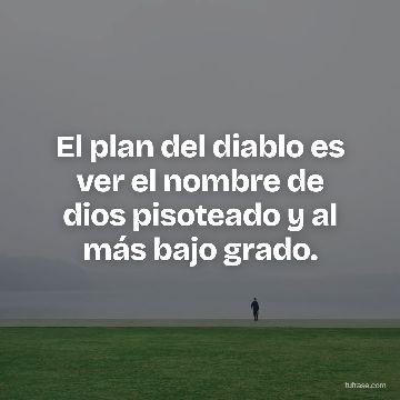 El plan del diablo es ver el nombre de dios pisoteado y al más bajo grado.