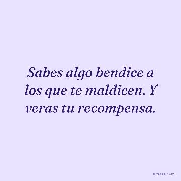 Sabes algo bendice a los que te maldicen. Y veras tu recompensa.