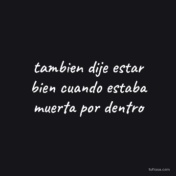tambien dije estar bien cuando estaba muerta por dentro