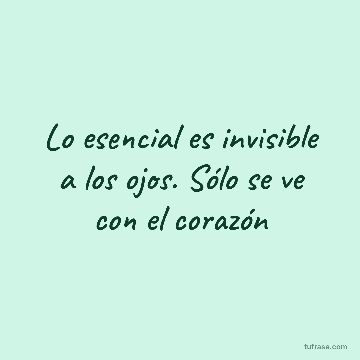 Lo esencial es invisible a los ojos. Sólo se ve con el corazón