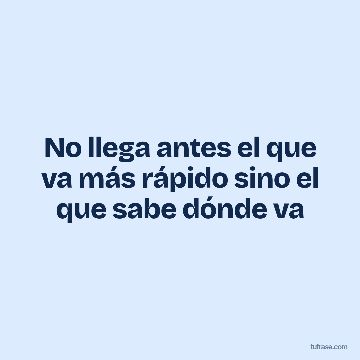 No llega antes el que va más rápido sino el que sabe dónde va