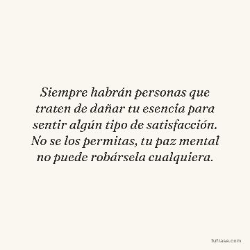 Siempre habrán personas que traten de dañar tu esencia para sentir algún tipo de satisfacción. No se los permitas, tu paz mental no puede robársela cualquiera.