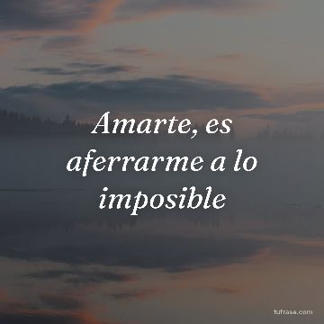 Amarte, es aferrarme a lo imposible