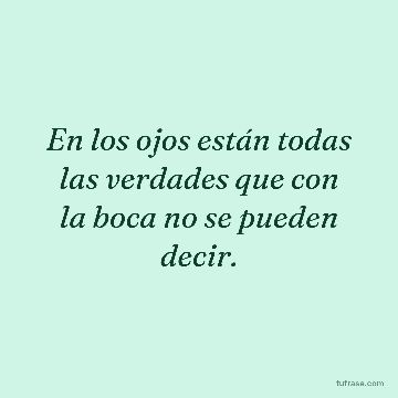 En los ojos están todas las verdades que con la boca no se pueden decir.
