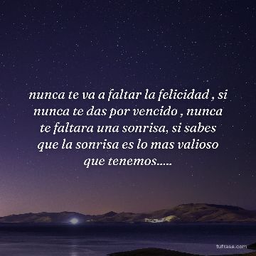 nunca te va a faltar la felicidad , si nunca te das por vencido , nunca te faltara una sonrisa, si sabes que la sonrisa es lo mas valioso que tenemos.....