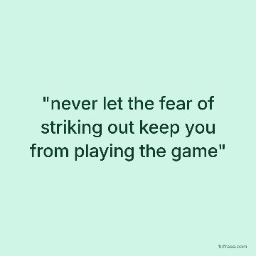 "never let the fear of striking out keep you from playing the game"