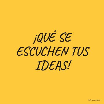¡QUÉ SE ESCUCHEN TUS IDEAS!