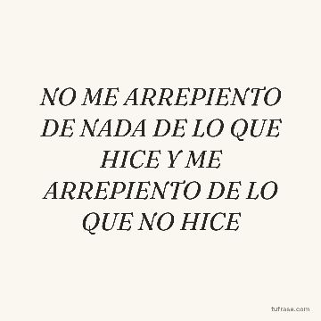 NO ME ARREPIENTO DE NADA DE LO QUE HICE Y ME ARREPIENTO DE LO QUE NO HICE