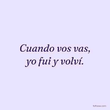 Cuando vos vas,
yo fui y volví.