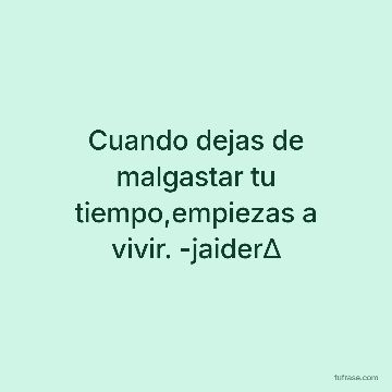 Cuando dejas de malgastar tu tiempo,empiezas a vivir. -jaider∆