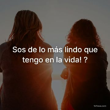 Sos de lo más lindo que tengo en la vida! ?