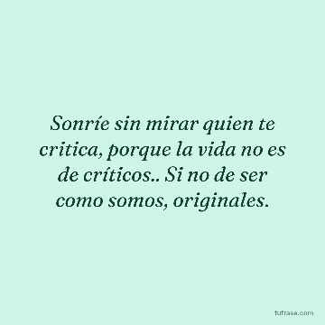 Sonríe sin mirar quien te critica, porque la vida no es de críticos.. Si no de ser como somos, originales.