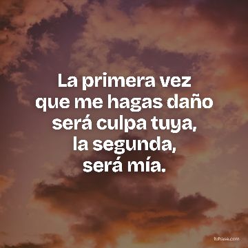 La primera vez
que me hagas daño
será culpa tuya,
la segunda,
será mía.