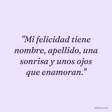 "Mi felicidad tiene nombre, apellido, una sonrisa y unos ojos que enamoran."