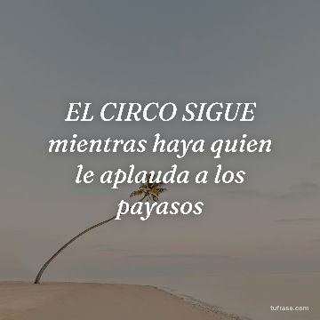 EL CIRCO SIGUE mientras haya quien le aplauda a los payasos
