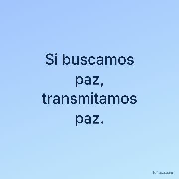 Si buscamos
paz,
transmitamos
paz.