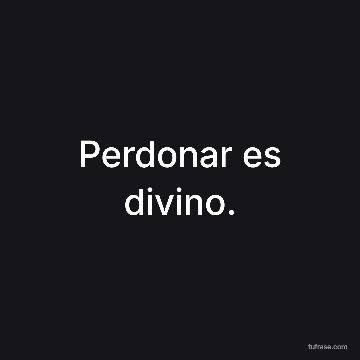 Perdonar es divino.