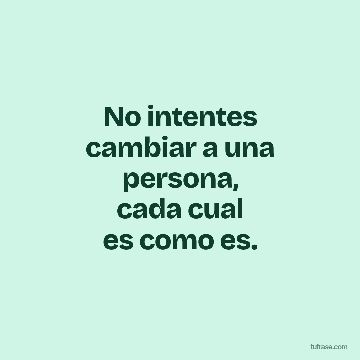 No intentes
cambiar a una
persona,
cada cual
es como es.