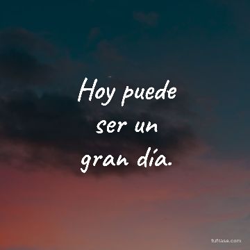 Hoy puede
ser un
gran día.