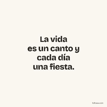 La vida
es un canto y
cada día
una fiesta.