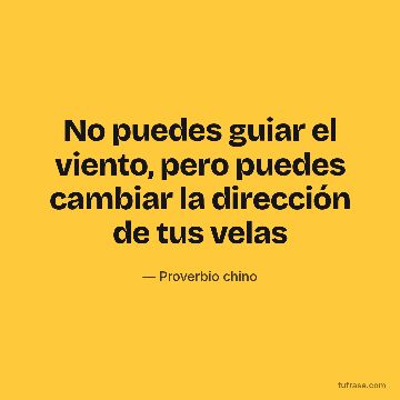 No puedes guiar el viento, pero puedes cambiar la dirección de tus velas