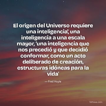 El origen del Universo requiere una inteligencia', una inteligencia a una escala mayor, 'una inteligencia que nos precedió y que decidió conformar, como un acto deliberado de creación, estructuras idóneas para la vida'