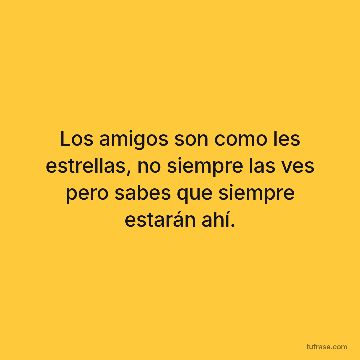 Los amigos son como les estrellas, no siempre las ves pero sabes que siempre estarán ahí.
