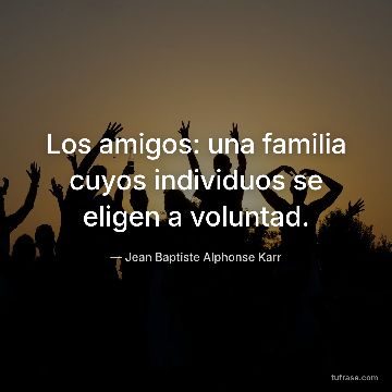 Los amigos: una familia cuyos individuos se eligen a voluntad.