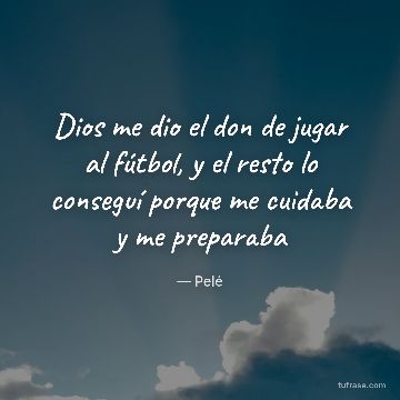 Dios me dio el don de jugar al fútbol, y el resto lo conseguí porque me cuidaba y me preparaba