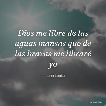 Dios me libre de las aguas mansas que de las bravas me libraré yo