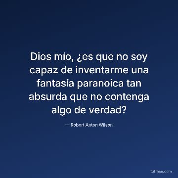 Dios mío, ¿es que no soy capaz de inventarme una fantasía paranoica tan absurda que no contenga algo de verdad?
