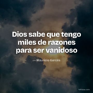 Dios sabe que tengo miles de razones para ser vanidoso